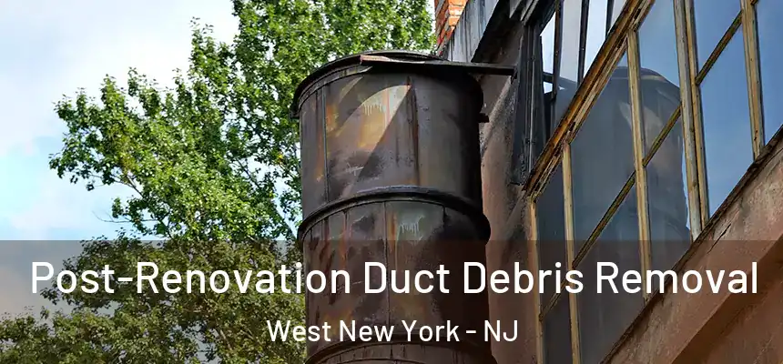 Post-Renovation Duct Debris Removal West New York - NJ